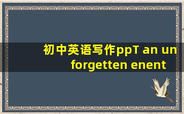 初中英语写作ppT an unforgetten enent